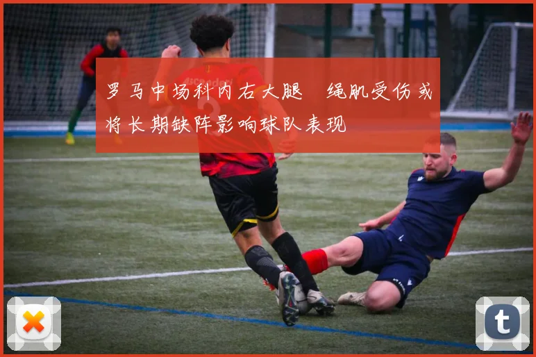 罗马中场科内右大腿腘绳肌受伤或将长期缺阵影响球队表现