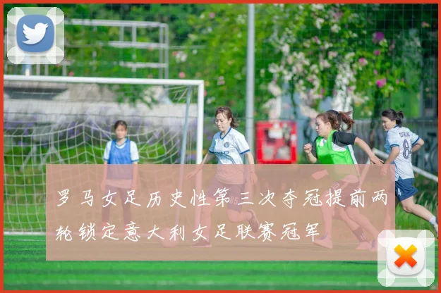 罗马女足历史性第三次夺冠提前两轮锁定意大利女足联赛冠军