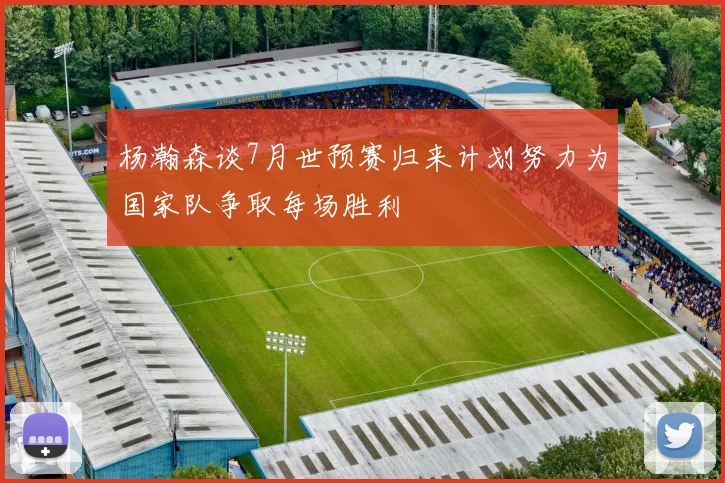 杨瀚森谈7月世预赛归来计划努力为国家队争取每场胜利