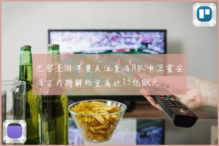 巴黎圣日耳曼关注皇马B队中卫霍安马丁内斯解约金高达15亿欧元