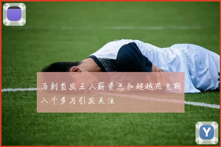 马刺首发五人薪资总和超越尼克斯八千多万引发关注