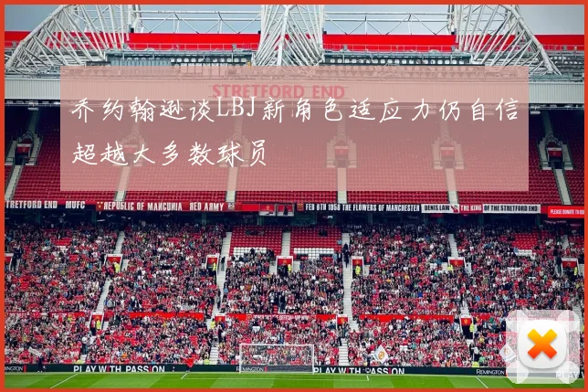 乔约翰逊谈LBJ新角色适应力仍自信超越大多数球员