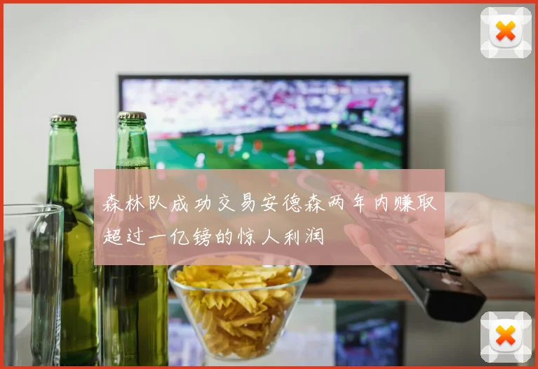 森林队成功交易安德森两年内赚取超过一亿镑的惊人利润