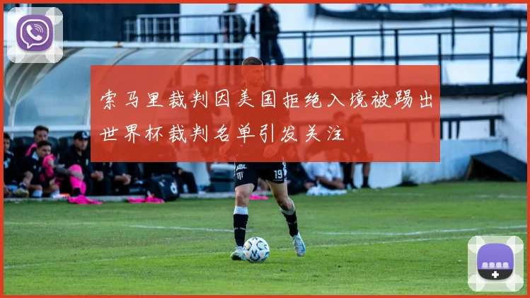 索马里裁判因美国拒绝入境被踢出世界杯裁判名单引发关注