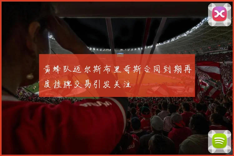 黄蜂队迈尔斯布里奇斯合同到期再度挂牌交易引发关注
