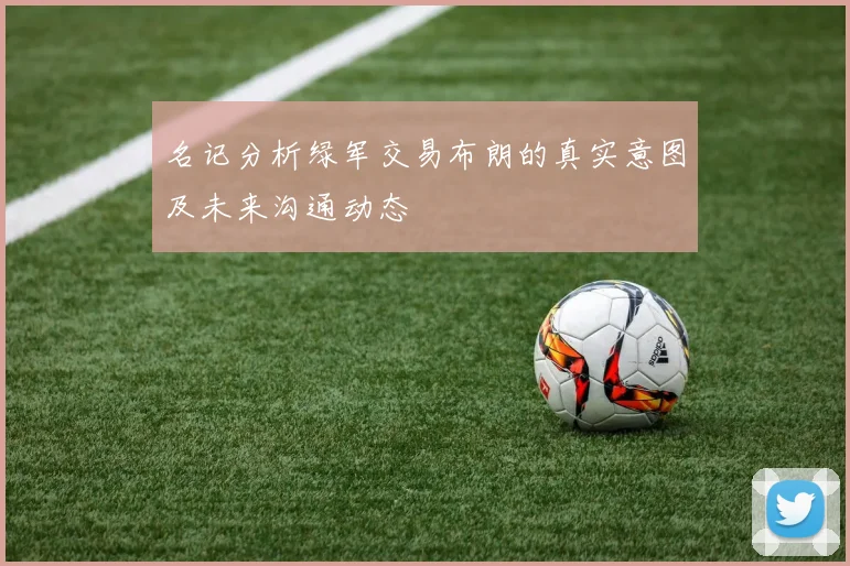 名记分析绿军交易布朗的真实意图及未来沟通动态
